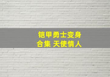 铠甲勇士变身合集 天使情人